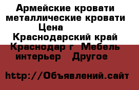 Армейские кровати, металлические кровати › Цена ­ 1 000 - Краснодарский край, Краснодар г. Мебель, интерьер » Другое   